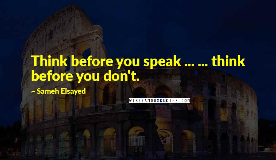 Sameh Elsayed Quotes: Think before you speak ... ... think before you don't.