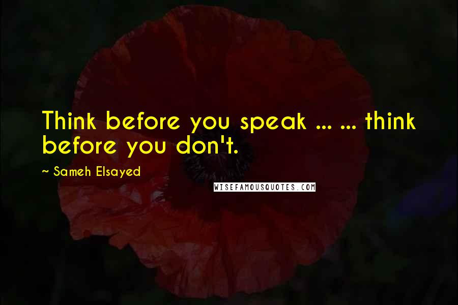 Sameh Elsayed Quotes: Think before you speak ... ... think before you don't.