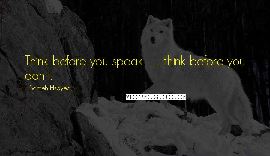 Sameh Elsayed Quotes: Think before you speak ... ... think before you don't.