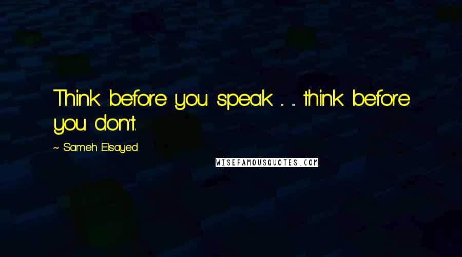 Sameh Elsayed Quotes: Think before you speak ... ... think before you don't.