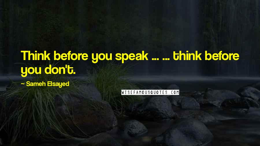 Sameh Elsayed Quotes: Think before you speak ... ... think before you don't.