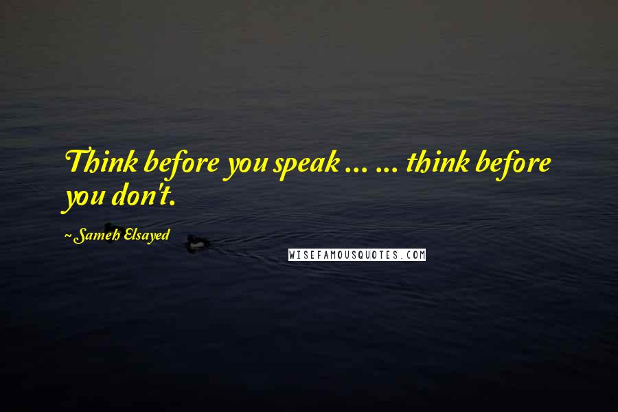 Sameh Elsayed Quotes: Think before you speak ... ... think before you don't.