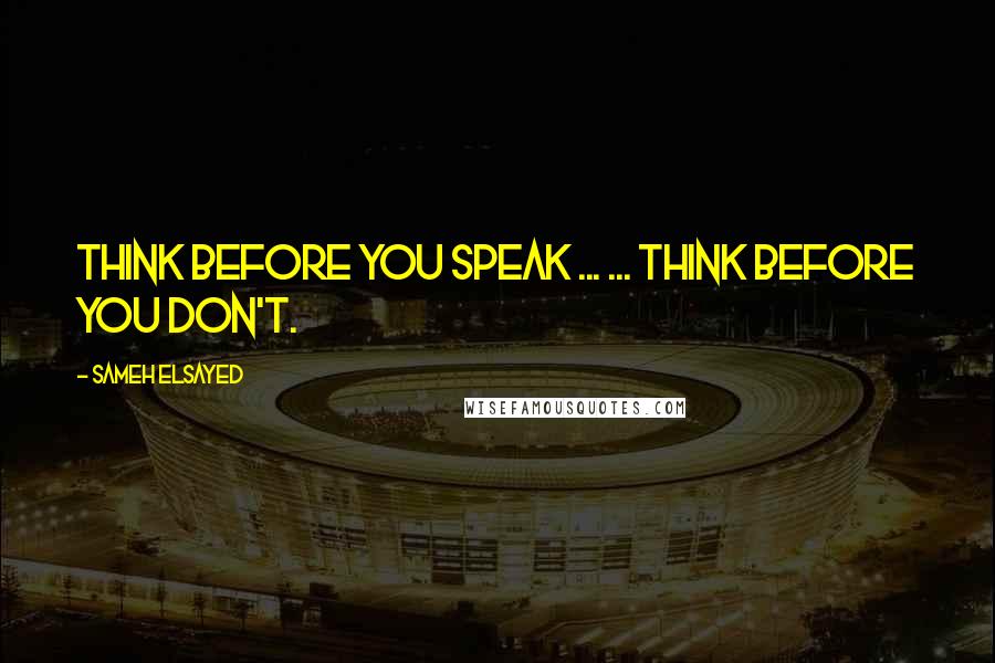 Sameh Elsayed Quotes: Think before you speak ... ... think before you don't.