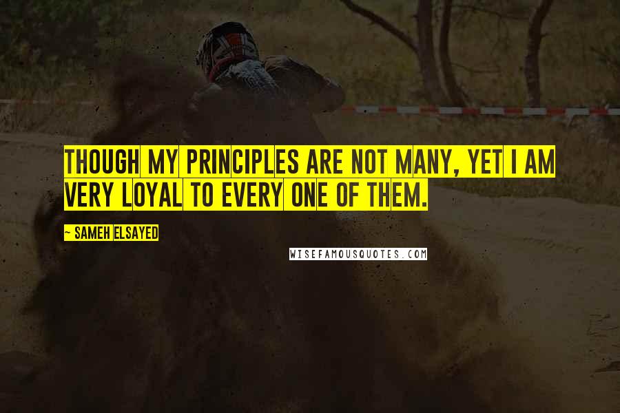 Sameh Elsayed Quotes: Though my principles are not many, yet I am very loyal to every one of them.