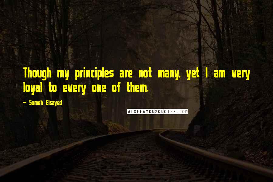 Sameh Elsayed Quotes: Though my principles are not many, yet I am very loyal to every one of them.