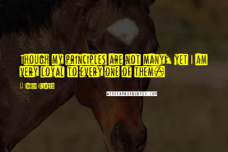 Sameh Elsayed Quotes: Though my principles are not many, yet I am very loyal to every one of them.