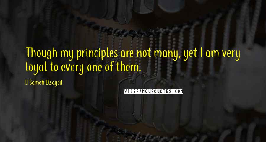 Sameh Elsayed Quotes: Though my principles are not many, yet I am very loyal to every one of them.