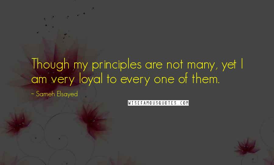 Sameh Elsayed Quotes: Though my principles are not many, yet I am very loyal to every one of them.