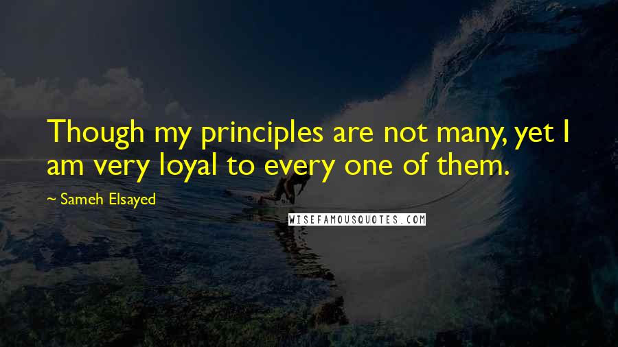 Sameh Elsayed Quotes: Though my principles are not many, yet I am very loyal to every one of them.