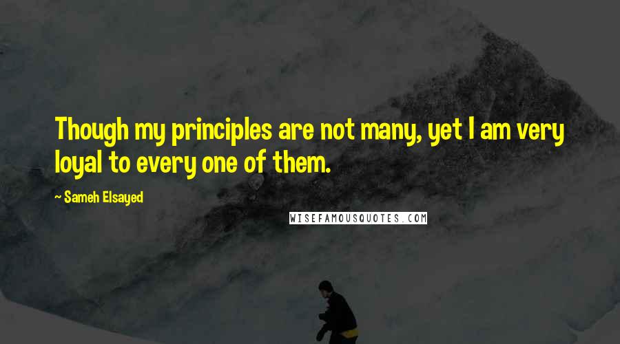 Sameh Elsayed Quotes: Though my principles are not many, yet I am very loyal to every one of them.