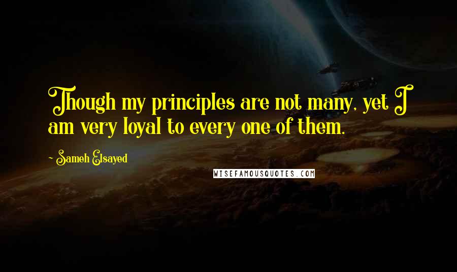 Sameh Elsayed Quotes: Though my principles are not many, yet I am very loyal to every one of them.