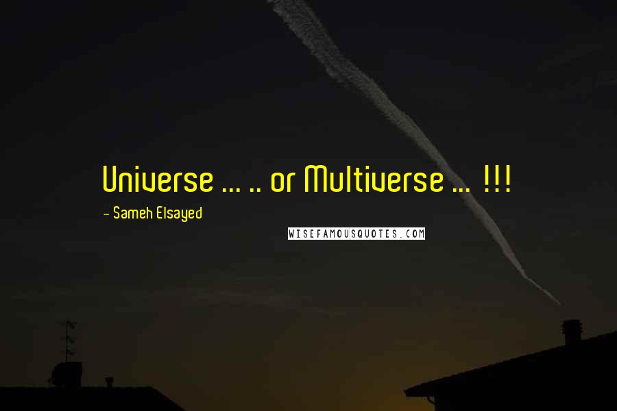 Sameh Elsayed Quotes: Universe ... .. or Multiverse ... !!!