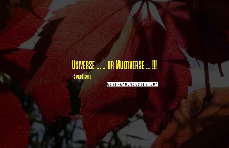Sameh Elsayed Quotes: Universe ... .. or Multiverse ... !!!