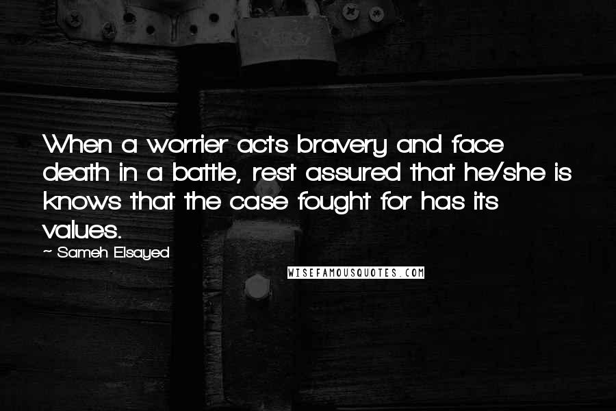 Sameh Elsayed Quotes: When a worrier acts bravery and face death in a battle, rest assured that he/she is knows that the case fought for has its values.