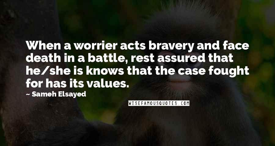 Sameh Elsayed Quotes: When a worrier acts bravery and face death in a battle, rest assured that he/she is knows that the case fought for has its values.