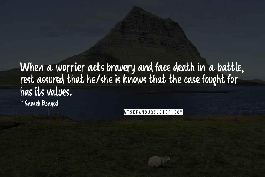 Sameh Elsayed Quotes: When a worrier acts bravery and face death in a battle, rest assured that he/she is knows that the case fought for has its values.