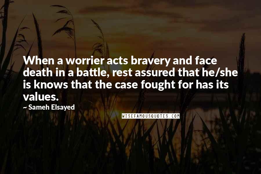 Sameh Elsayed Quotes: When a worrier acts bravery and face death in a battle, rest assured that he/she is knows that the case fought for has its values.