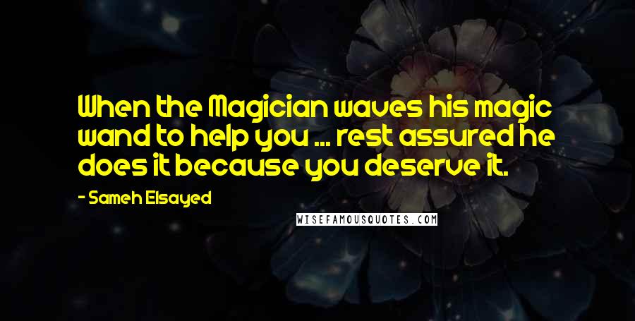 Sameh Elsayed Quotes: When the Magician waves his magic wand to help you ... rest assured he does it because you deserve it.