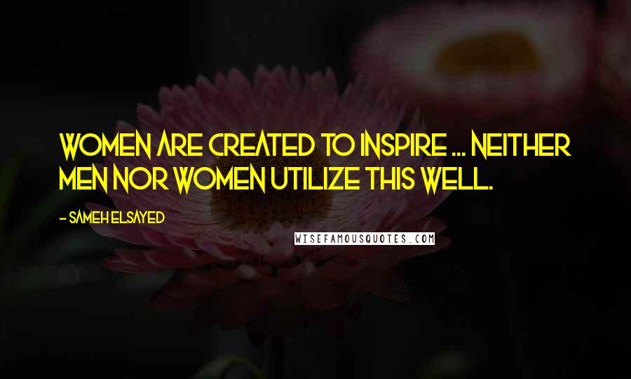 Sameh Elsayed Quotes: Women are created to inspire ... neither men nor women utilize this well.