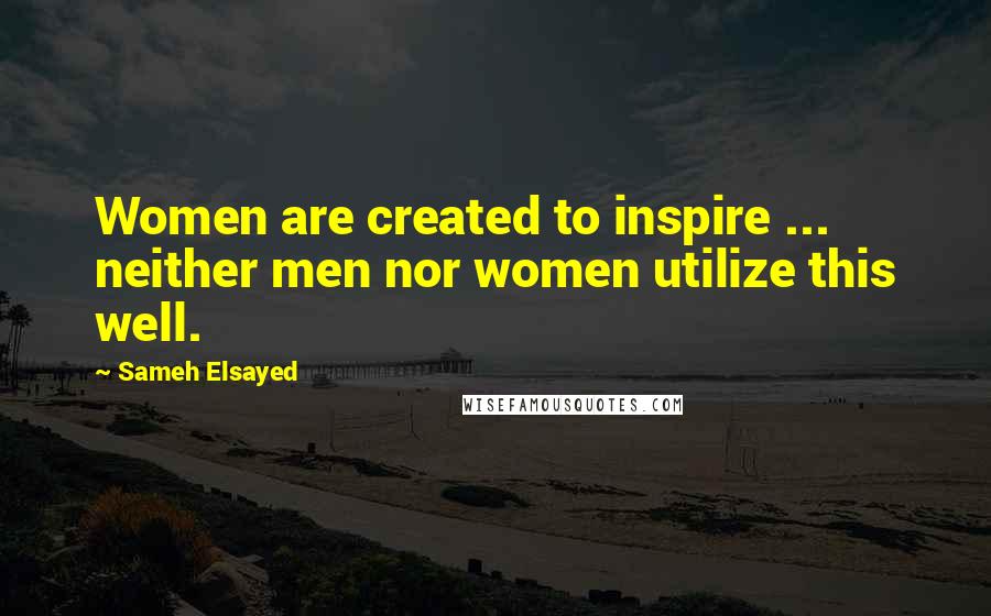 Sameh Elsayed Quotes: Women are created to inspire ... neither men nor women utilize this well.