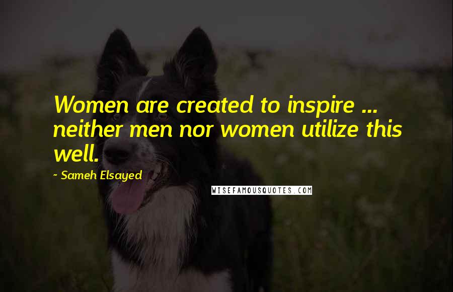 Sameh Elsayed Quotes: Women are created to inspire ... neither men nor women utilize this well.