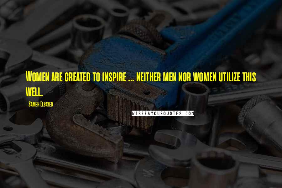 Sameh Elsayed Quotes: Women are created to inspire ... neither men nor women utilize this well.