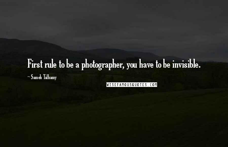 Sameh Talhamy Quotes: First rule to be a photographer, you have to be invisible.