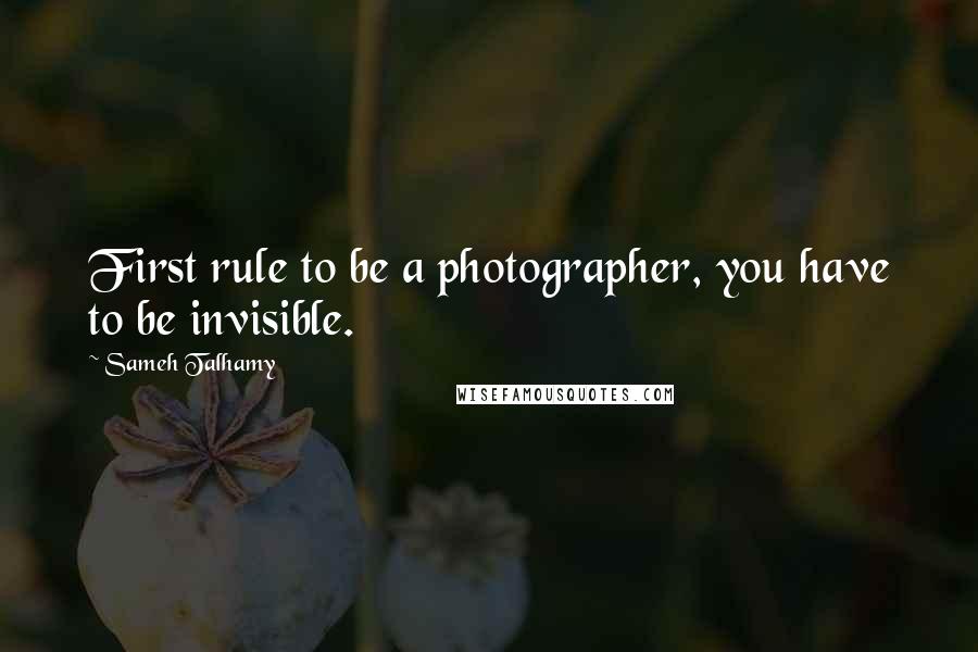 Sameh Talhamy Quotes: First rule to be a photographer, you have to be invisible.