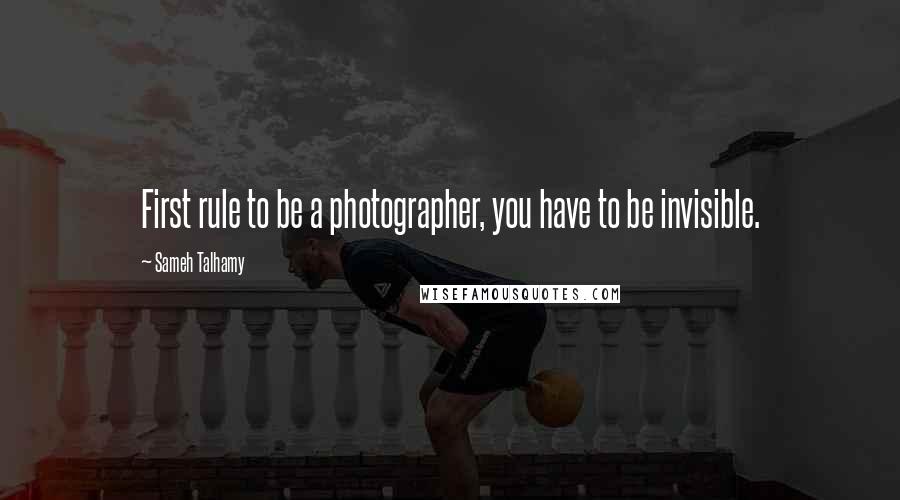 Sameh Talhamy Quotes: First rule to be a photographer, you have to be invisible.