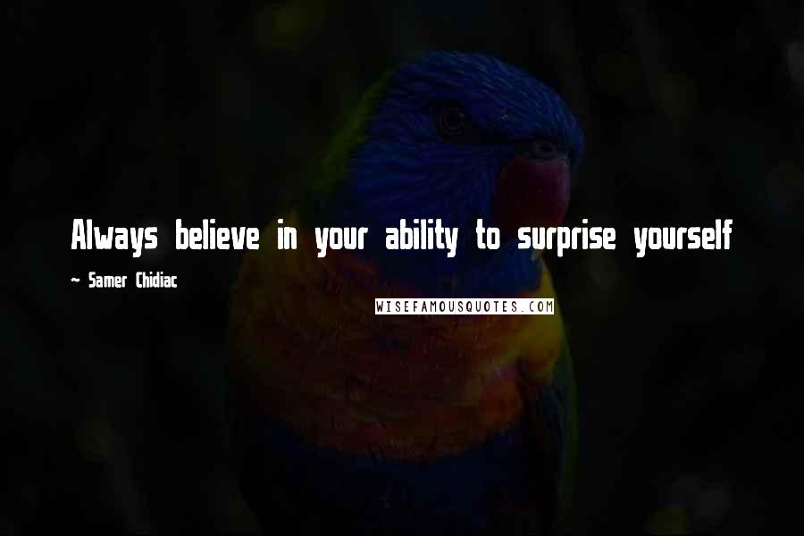 Samer Chidiac Quotes: Always believe in your ability to surprise yourself