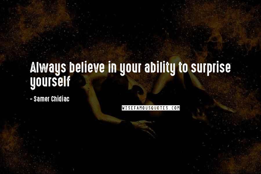 Samer Chidiac Quotes: Always believe in your ability to surprise yourself