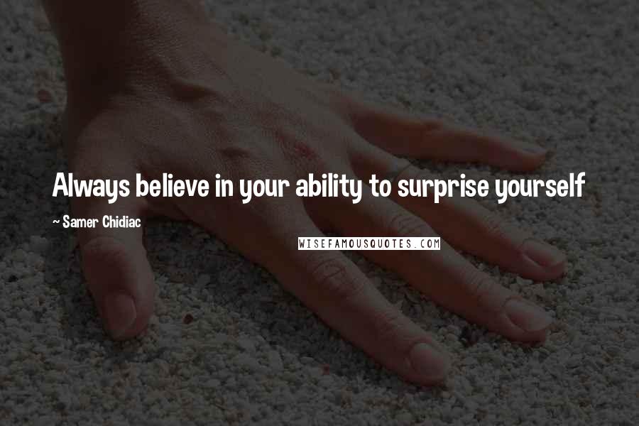 Samer Chidiac Quotes: Always believe in your ability to surprise yourself