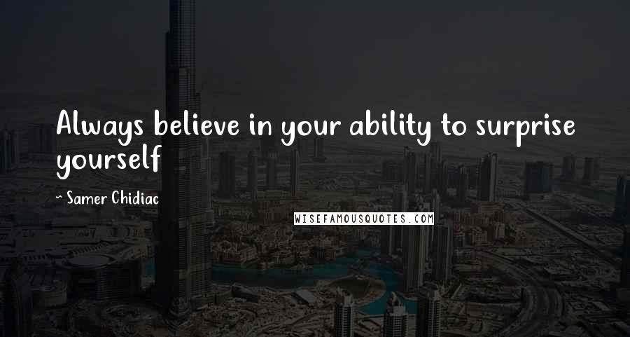 Samer Chidiac Quotes: Always believe in your ability to surprise yourself