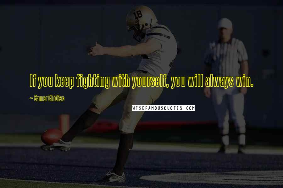 Samer Chidiac Quotes: If you keep fighting with yourself, you will always win.