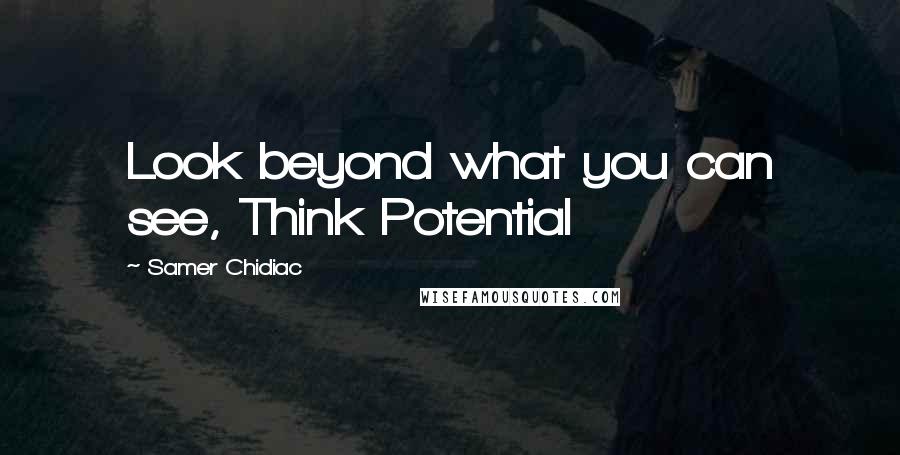 Samer Chidiac Quotes: Look beyond what you can see, Think Potential