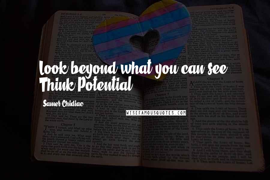 Samer Chidiac Quotes: Look beyond what you can see, Think Potential