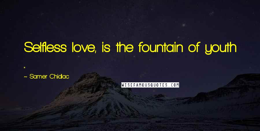 Samer Chidiac Quotes: Selfless love, is the fountain of youth ...