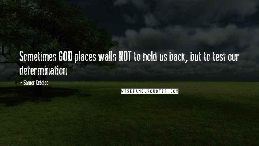 Samer Chidiac Quotes: Sometimes GOD places walls NOT to hold us back, but to test our determination