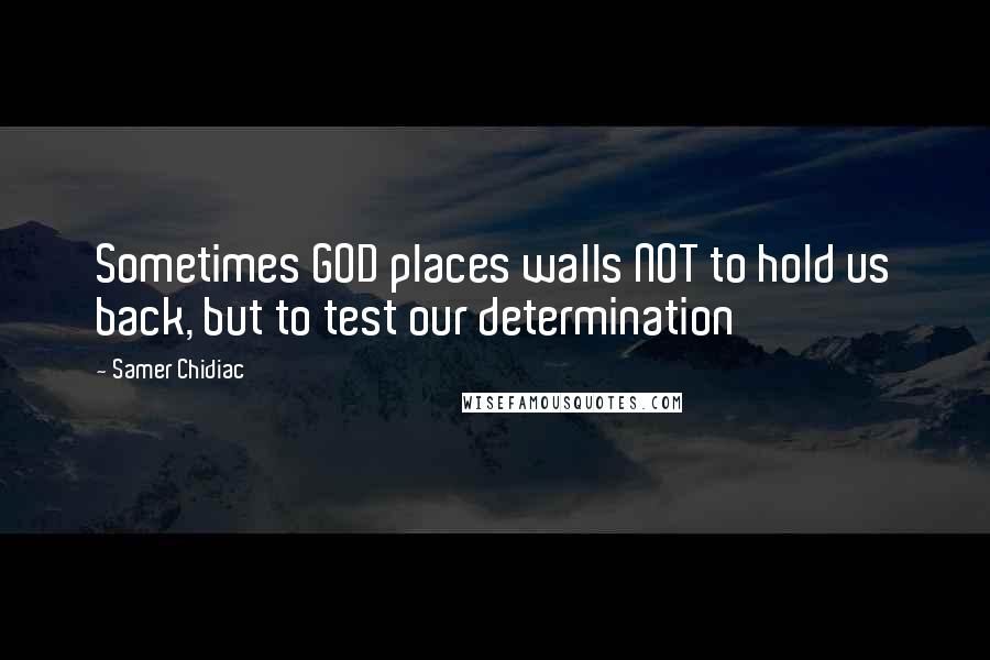 Samer Chidiac Quotes: Sometimes GOD places walls NOT to hold us back, but to test our determination