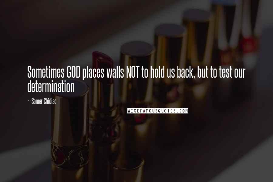 Samer Chidiac Quotes: Sometimes GOD places walls NOT to hold us back, but to test our determination