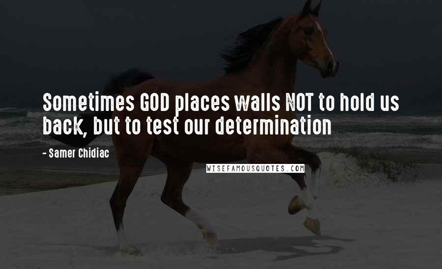 Samer Chidiac Quotes: Sometimes GOD places walls NOT to hold us back, but to test our determination