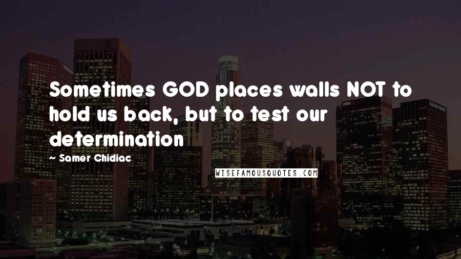 Samer Chidiac Quotes: Sometimes GOD places walls NOT to hold us back, but to test our determination