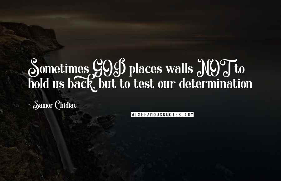 Samer Chidiac Quotes: Sometimes GOD places walls NOT to hold us back, but to test our determination