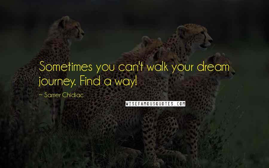 Samer Chidiac Quotes: Sometimes you can't walk your dream journey. Find a way!