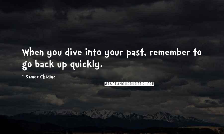 Samer Chidiac Quotes: When you dive into your past, remember to go back up quickly.