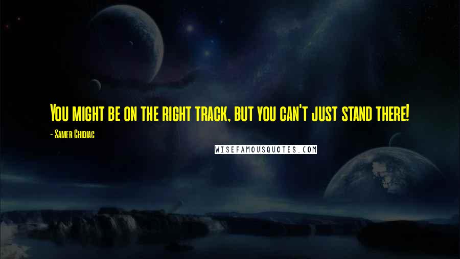 Samer Chidiac Quotes: You might be on the right track, but you can't just stand there!