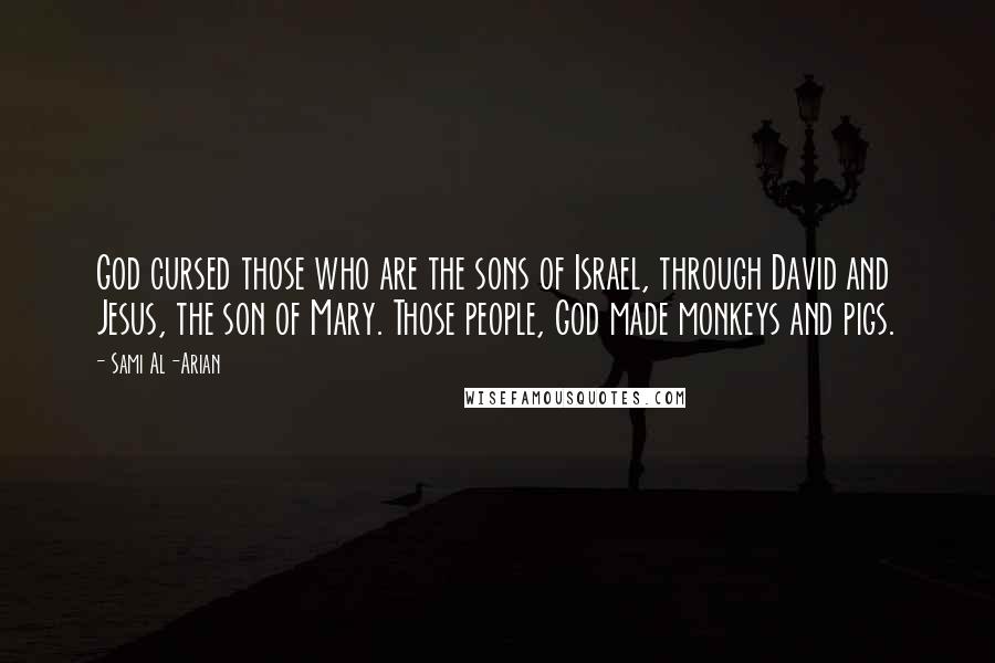 Sami Al-Arian Quotes: God cursed those who are the sons of Israel, through David and Jesus, the son of Mary. Those people, God made monkeys and pigs.