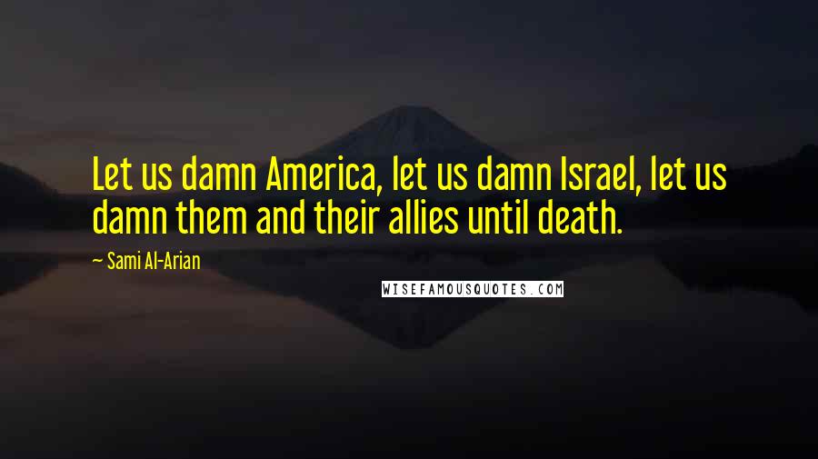 Sami Al-Arian Quotes: Let us damn America, let us damn Israel, let us damn them and their allies until death.