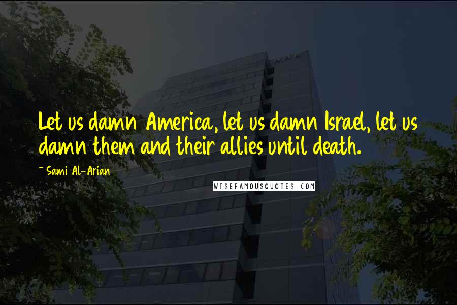 Sami Al-Arian Quotes: Let us damn America, let us damn Israel, let us damn them and their allies until death.