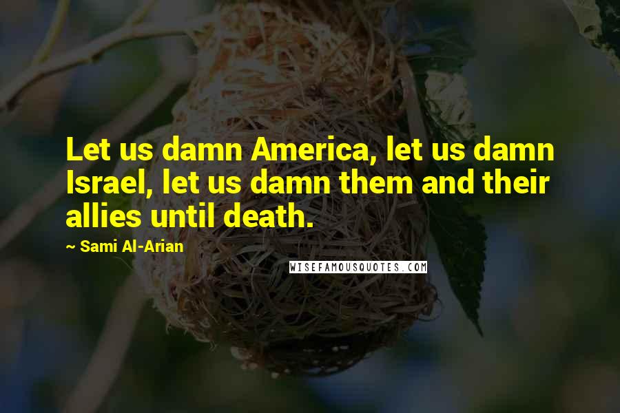 Sami Al-Arian Quotes: Let us damn America, let us damn Israel, let us damn them and their allies until death.